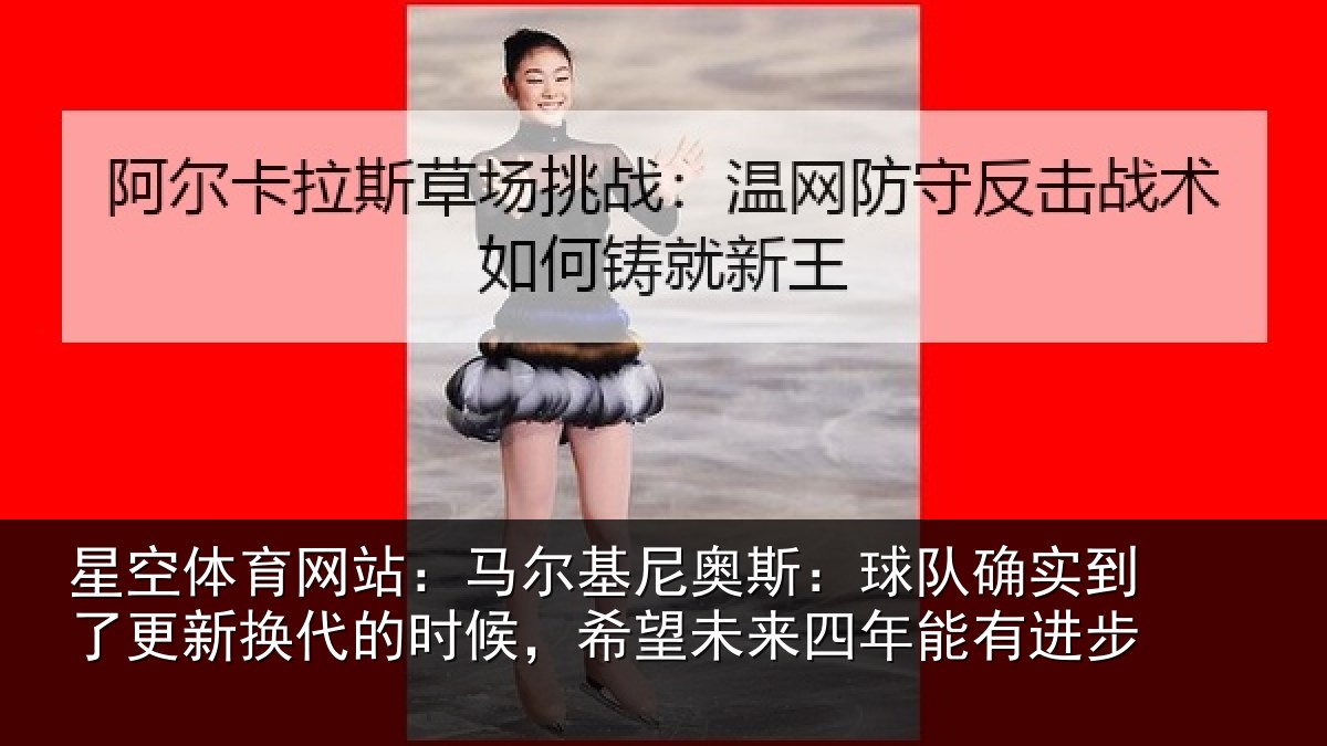 星空体育网站:马尔基尼奥斯:球队确实到了更新换代的时候,希望未来四年能有进步